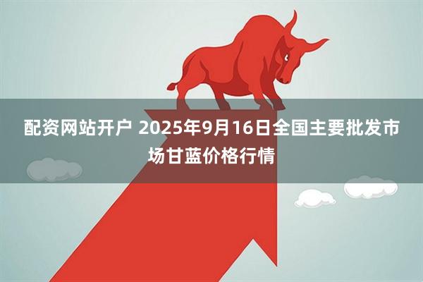 配资网站开户 2025年9月16日全国主要批发市场甘蓝价格行情