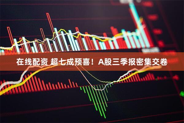 在线配资 超七成预喜！A股三季报密集交卷