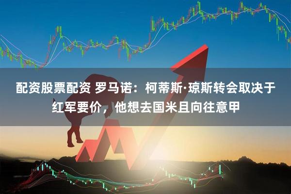 配资股票配资 罗马诺：柯蒂斯·琼斯转会取决于红军要价，他想去国米且向往意甲