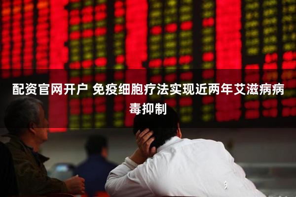 配资官网开户 免疫细胞疗法实现近两年艾滋病病毒抑制
