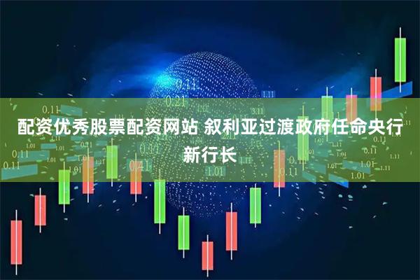 配资优秀股票配资网站 叙利亚过渡政府任命央行新行长