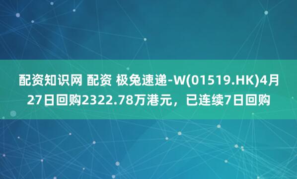 配资知识网 配资 极兔速递-W(01519.HK)4月27日回购2322.78万港元，已连续7日回购